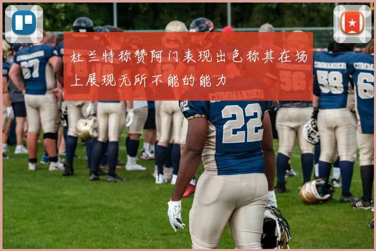 杜兰特称赞阿门表现出色称其在场上展现无所不能的能力