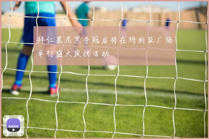 拜仁慕尼黑夺冠后将在玛利亚广场举行盛大庆祝活动